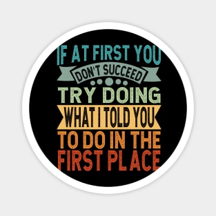 If At First You Don't Succeed Try Doing What I told you to do in the first place Magnet